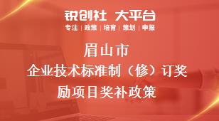 眉山市企业技术标准制（修）订奖励项目奖补政策