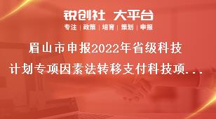 眉山市申报2022年省级科技计划专项因素法转移支付科技项目支持范围奖补政策