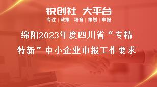 绵阳2023年度四川省“专精特新”中小企业申报工作要求奖补政策