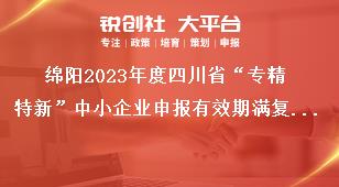 绵阳2023年度四川省“专精特新”中小企业申报有效期满复核奖补政策