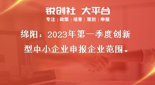 绵阳2023年第一季度创新型中小企业申报企业范围奖补政策