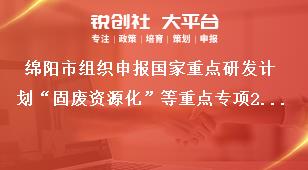 绵阳市组织申报国家重点研发计划“固废资源化”等重点专项2021年度项目时间奖补政策