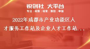 2022年成都市产业功能区人才服务工作站及企业人才工作站申报认定工作要求奖补政策