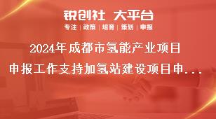 2024年成都市氢能产业项目申报工作支持加氢站建设项目申报奖补政策