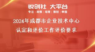 2024年成都市企业技术中心认定和评价工作评价要求奖补政策
