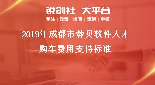 2019年成都市蓉贝软件人才购车费用支持标准奖补政策