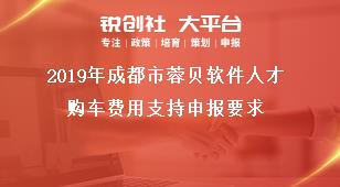 2019年成都市蓉贝软件人才购车费用支持申报要求奖补政策
