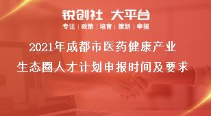 2021年成都市医药健康产业生态圈人才计划申报时间及要求奖补政策