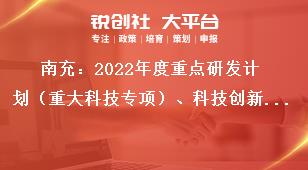 南充：2022年度重点研发计划（重大科技专项）、科技创新基地（平台）和人才计划项目申报人要求奖补政策