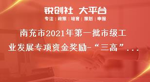 南充市2021年第一批市级工业发展专项资金奖励-“三高”企业奖励资金申报材料奖补政策