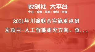 2021年川渝联合实施重点研发项目-人工智能研究方向、资助标准及考核指标奖补政策