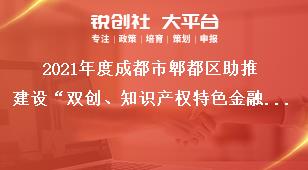 2021年度成都市郫都区助推建设“双创、知识产权特色金融功能区”奖励政策申报附件奖补政策