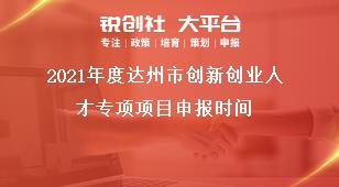 2021年度达州市创新创业人才专项项目申报时间奖补政策