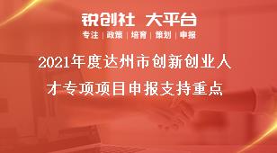 2021年度达州市创新创业人才专项项目申报支持重点奖补政策