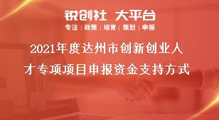 2021年度达州市创新创业人才专项项目申报资金支持方式奖补政策