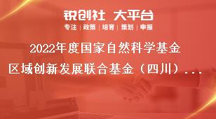 2022年度国家自然科学基金区域创新发展联合基金（四川）指南建议限项推荐安排表奖补政策