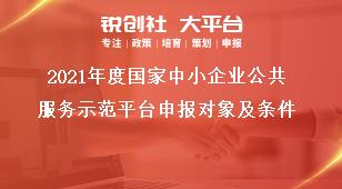 2021年度国家中小企业公共服务示范平台申报对象及条件奖补政策