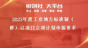 2023年度工业地方标准制（修）订项目立项计划申报要求奖补政策