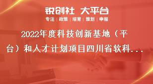 2022年度科技创新基地（平台）和人才计划项目四川省软科学研究项目申报指南奖补政策