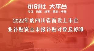 2022年度四川省首发上市企业补贴资金申报补贴对象及标准奖补政策