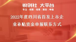 2022年度四川省首发上市企业补贴资金申报联系方式奖补政策