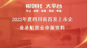 2022年度四川省首发上市企业补贴资金申报资料奖补政策