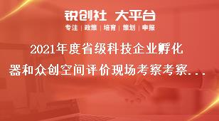2021年度省级科技企业孵化器和众创空间评价现场考察考察要求奖补政策