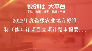 2023年度省级农业地方标准制（修）订项目立项计划申报要求奖补政策