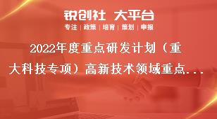 2022年度重点研发计划（重大科技专项）高新技术领域重点研发项目申报指南奖补政策