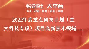 2022年度重点研发计划（重大科技专项）项目高新技术领域重点研发项目农业农村领域重点研发项目区域创新合作重点研发项目申报指南奖补政策