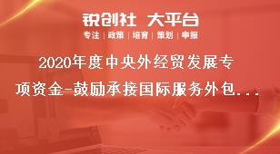 2020年度中央外经贸发展专项资金-鼓励承接国际服务外包业务（服务外包人才培训补助）支持方式和申请材料奖补政策