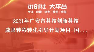 2021年广安市科技创新科技成果转移转化引导计划项目-国际科技创新/港澳台科技创新合作支持类型和领域奖补政策