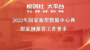2022年国家新型数据中心典型案例推荐工作要求奖补政策