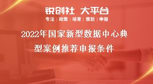2022年国家新型数据中心典型案例推荐申报条件奖补政策
