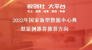 2022年国家新型数据中心典型案例推荐推荐方向奖补政策