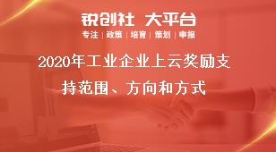 2020年工业企业上云奖励支持范围、方向和方式奖补政策