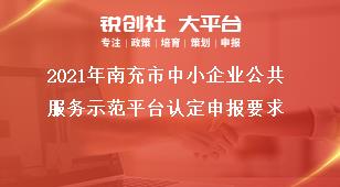 2021年南充市中小企业公共服务示范平台认定申报要求奖补政策