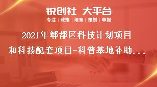 2021年郫都区科技计划项目和科技配套项目-科普基地补助申报条件奖补政策