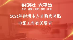 2024年彭州市人才购房补贴申领工作有关要求奖补政策