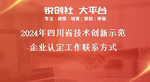 2024年四川省技术创新示范企业认定工作联系方式奖补政策