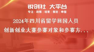 2024年四川省留学回国人员创新创业大赛参赛对象和参赛方式奖补政策