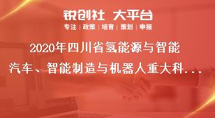 2020年四川省氢能源与智能汽车、智能制造与机器人重大科技专项课题申报时间奖补政策