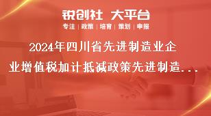 2024年四川省先进制造业企业增值税加计抵减政策先进制造业名单确定程序奖补政策