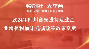 2024年四川省先进制造业企业增值税加计抵减政策政策享受时限奖补政策