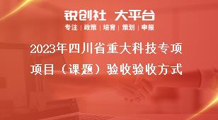 2023年四川省重大科技专项项目（课题）验收验收方式奖补政策