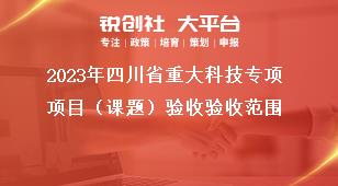 2023年四川省重大科技专项项目（课题）验收验收范围奖补政策
