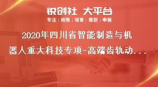 2020年四川省智能制造与机器人重大科技专项-高端齿轨动车组研制及应用课题研究内容奖补政策