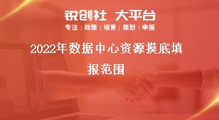 2022年数据中心资源摸底填报范围奖补政策