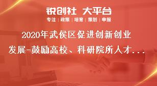 2020年武侯区促进创新创业发展-鼓励高校、科研院所人才创新创业申报材料奖补政策