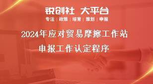 2024年应对贸易摩擦工作站申报工作认定程序奖补政策
